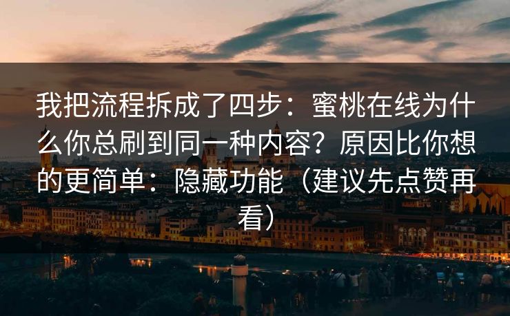 我把流程拆成了四步：蜜桃在线为什么你总刷到同一种内容？原因比你想的更简单：隐藏功能（建议先点赞再看）